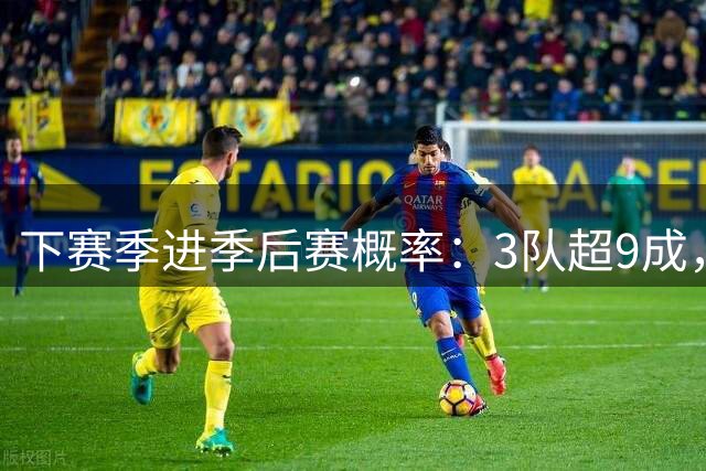 下赛季进季后赛概率：3队超9成，火箭80%、湖人71%！