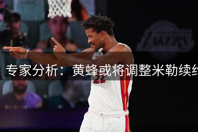 专家分析：黄蜂或将调整米勒续约策略